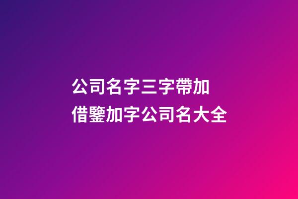 公司名字三字帶加 借鑒加字公司名大全-第1張-公司起名-玄機派